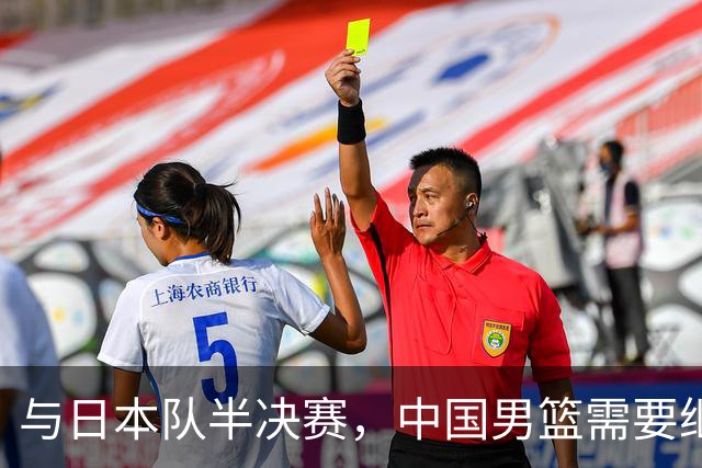 与日本队半决赛，中国男篮需要继续发挥内线优势+后场保持攻击力