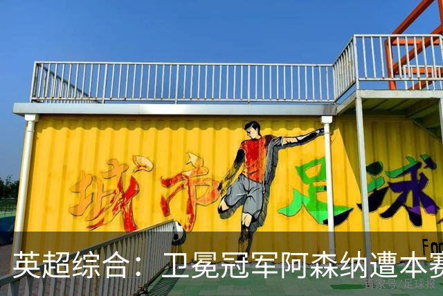 英超综合：卫冕冠军阿森纳遭本赛季联赛首败