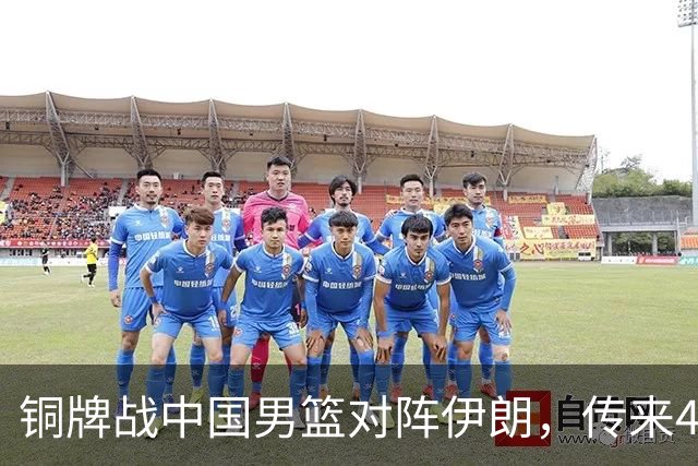 铜牌战中国男篮对阵伊朗，传来4好消息和2坏消息，男篮赢球有戏